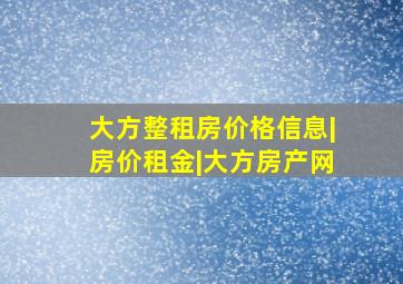 大方整租房价格信息|房价租金|大方房产网